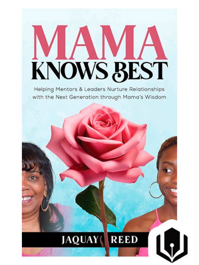 Mama Knows Best: Helping Mentors & Leaders Nurture Relationships with the Next Generation through Mama's Wisdom